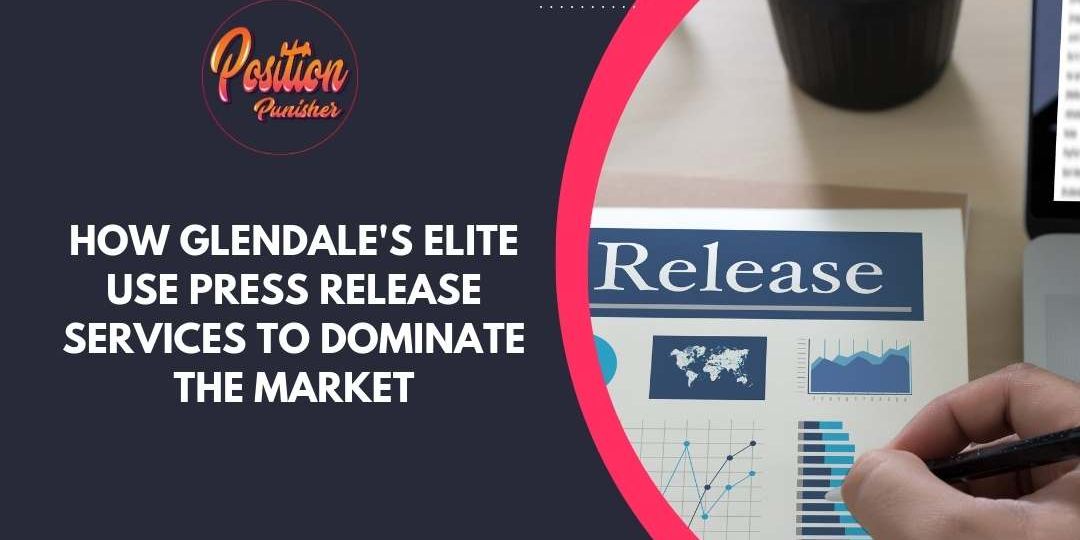 How Glendale's Elite Use Press Release Services to Dominate the Market