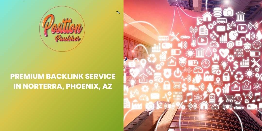 Premium Backlink Service in Norterra, Phoenix, AZ