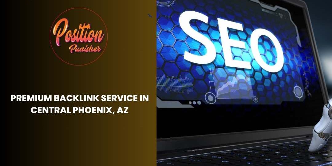 Premium Backlink Service in Central Phoenix, AZ